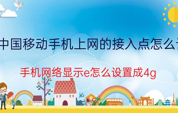 中国移动手机上网的接入点怎么设 手机网络显示e怎么设置成4g？